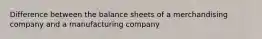 Difference between the balance sheets of a merchandising company and a manufacturing company