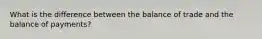 What is the difference between the balance of trade and the balance of payments?