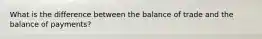 What is the difference between the balance of trade and the balance of​ payments?