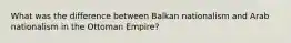 What was the difference between Balkan nationalism and Arab nationalism in the Ottoman Empire?