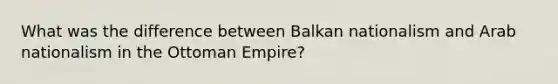 What was the difference between Balkan nationalism and Arab nationalism in the Ottoman Empire?