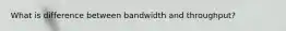 What is difference between bandwidth and throughput?