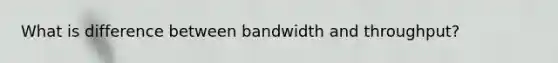 What is difference between bandwidth and throughput?