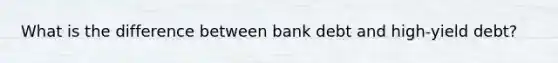 What is the difference between bank debt and high-yield debt?