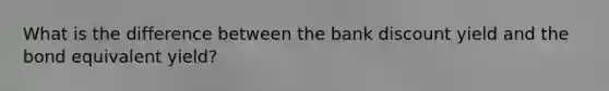 What is the difference between the bank discount yield and the bond equivalent yield?