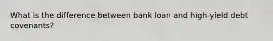 What is the difference between bank loan and high-yield debt covenants?