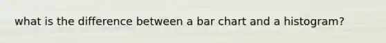 what is the difference between a bar chart and a histogram?