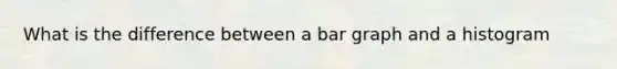What is the difference between a bar graph and a histogram