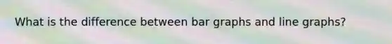 What is the difference between <a href='https://www.questionai.com/knowledge/kwen3fv5Ej-bar-graphs' class='anchor-knowledge'>bar graphs</a> and <a href='https://www.questionai.com/knowledge/kniFQ2mooH-line-graphs' class='anchor-knowledge'>line graphs</a>?