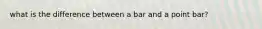 what is the difference between a bar and a point bar?