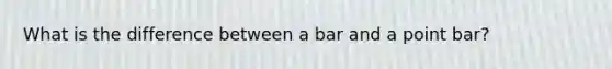 What is the difference between a bar and a point bar?