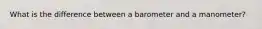 What is the difference between a barometer and a manometer?