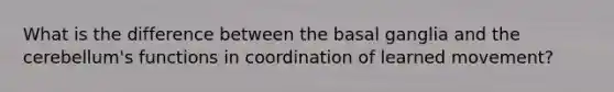 What is the difference between the basal ganglia and the cerebellum's functions in coordination of learned movement?