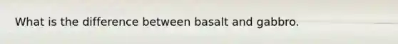What is the difference between basalt and gabbro.
