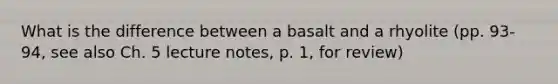 What is the difference between a basalt and a rhyolite (pp. 93-94, see also Ch. 5 lecture notes, p. 1, for review)