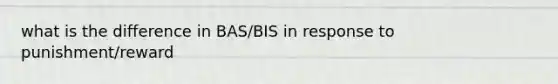 what is the difference in BAS/BIS in response to punishment/reward