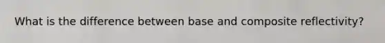 What is the difference between base and composite reflectivity?