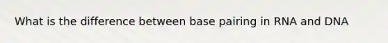 What is the difference between base pairing in RNA and DNA