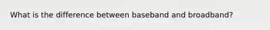 What is the difference between baseband and broadband?