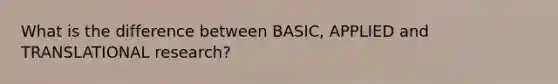 What is the difference between BASIC, APPLIED and TRANSLATIONAL research?
