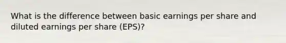 What is the difference between basic earnings per share and diluted earnings per share (EPS)?