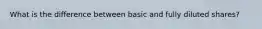 What is the difference between basic and fully diluted shares?