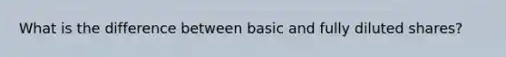 What is the difference between basic and fully diluted shares?