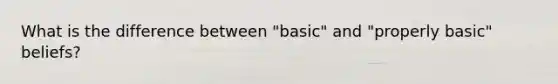 What is the difference between "basic" and "properly basic" beliefs?