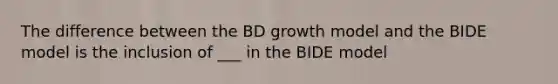 The difference between the BD growth model and the BIDE model is the inclusion of ___ in the BIDE model