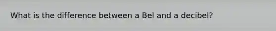 What is the difference between a Bel and a decibel?