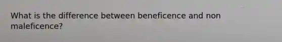 What is the difference between beneficence and non maleficence?