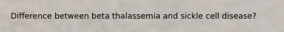 Difference between beta thalassemia and sickle cell disease?