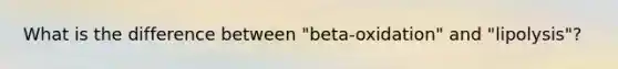 What is the difference between "beta-oxidation" and "lipolysis"?