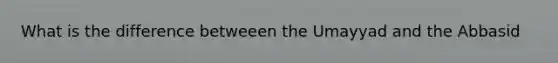 What is the difference betweeen the Umayyad and the Abbasid