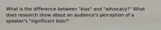 What is the difference between "bias" and "advocacy?" What does research show about an audience's perception of a speaker's "significant bias?"