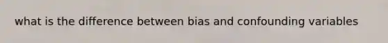 what is the difference between bias and confounding variables