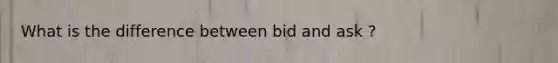 What is the difference between bid and ask ?