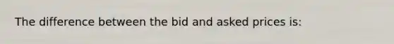 The difference between the bid and asked prices is: