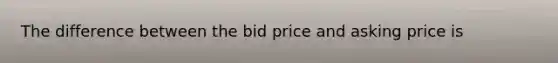 The difference between the bid price and asking price is