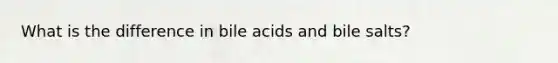 What is the difference in bile acids and bile salts?