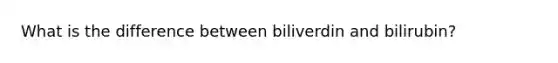 What is the difference between biliverdin and bilirubin?