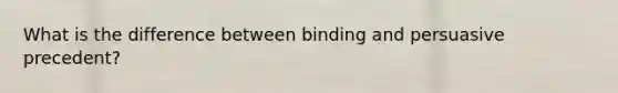 What is the difference between binding and persuasive precedent?