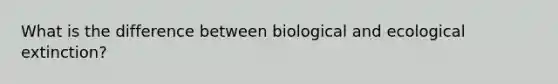 What is the difference between biological and ecological extinction?