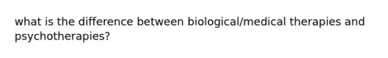 what is the difference between biological/medical therapies and psychotherapies?