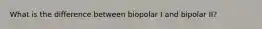 What is the difference between biopolar I and bipolar II?