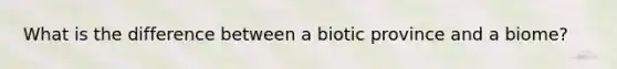 What is the difference between a biotic province and a biome?