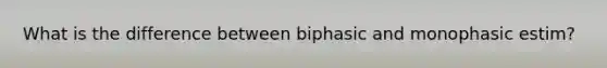 What is the difference between biphasic and monophasic estim?