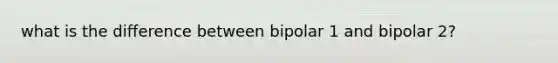 what is the difference between bipolar 1 and bipolar 2?