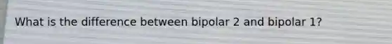 What is the difference between bipolar 2 and bipolar 1?