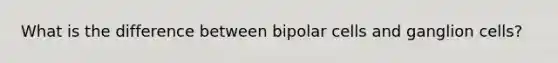 What is the difference between bipolar cells and ganglion cells?